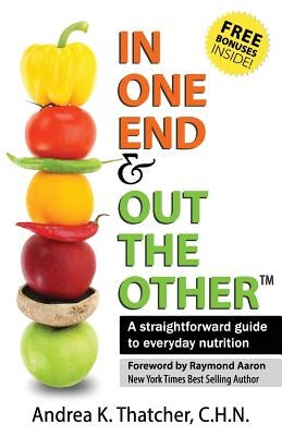 In One End And Out The Other: A straightforward guide to everyday nutrition by Thatcher, Andrea