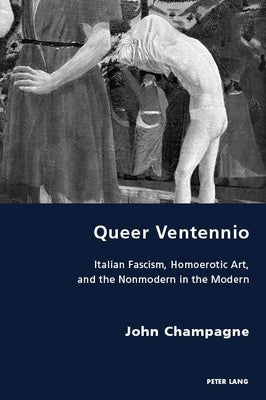 Queer Ventennio: Italian Fascism, Homoerotic Art, and the Nonmodern in the Modern by Gordon, Robert S. G.