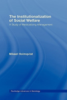 The Institutionalization of Social Welfare: A Study of Medicalizing Management by Holmqvist, Mikael