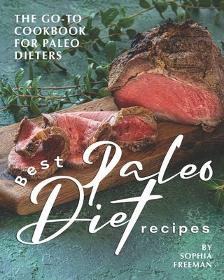 Best Paleo Diet Recipes: The Go-to Cookbook for Paleo Dieters by Freeman, Sophia