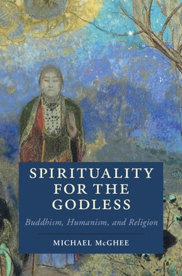Spirituality for the Godless: Buddhism, Humanism, and Religion by McGhee, Michael