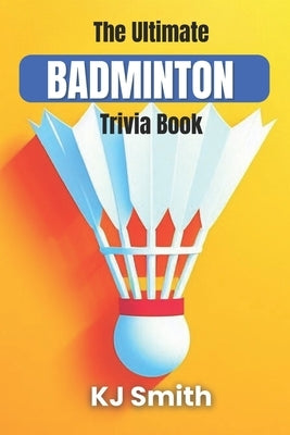 The Ultimate Badminton Trivia Book by Smith, Katie