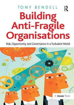 Building Anti-Fragile Organisations: Risk, Opportunity and Governance in a Turbulent World by Bendell, Tony