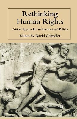 Rethinking Human Rights: Critical Approaches to International Politics by Chandler, D.