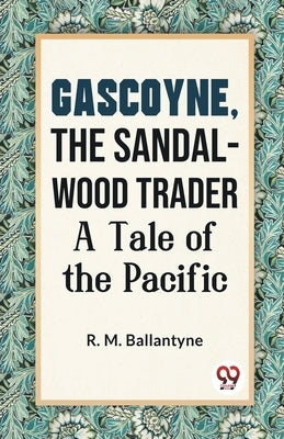 Gascoyne, The Sandal-Wood Trader A Tale Of The Pacific by Ballantyne, Robert Michael