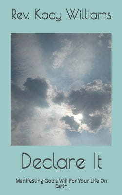 Declare It: Manifesting God's Will For Your Life On Earth by Williams, Kacy