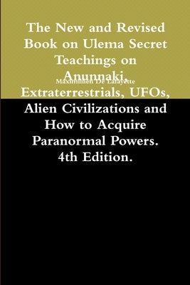 The New and Revised Book on Ulema Secret Teachings on Anunnaki, Extraterrestrials, UFOs, Alien Civilizations and How to Acquire Paranormal Powers. 4th by De Lafayette, Maximillien