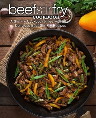 Beef Stir Fry Cookbook: A Stir Fry Cookbook Filled with 50 Delicious Beef Stir Fry Recipes by Press, Booksumo