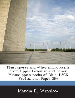 Plant Spores and Other Microfossils from Upper Devonian and Lower Mississippian Rocks of Ohio: Usgs Professional Paper 364 by Winslow, Marcia R.
