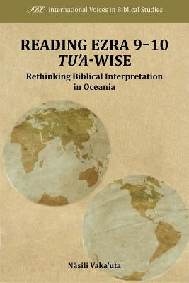 Reading Ezra 9-10 Tu'a-Wise: Rethinking Biblical Interpretation in Oceania by Vaka'uta, Nasili
