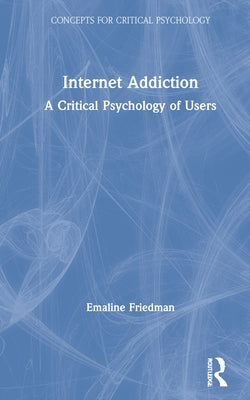 Internet Addiction: A Critical Psychology of Users by Friedman, Emaline