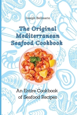 The Original Mediterranean Seafood Cookbook: An Entire Cookbook of Seafood Recipes by Bellisario, Joseph