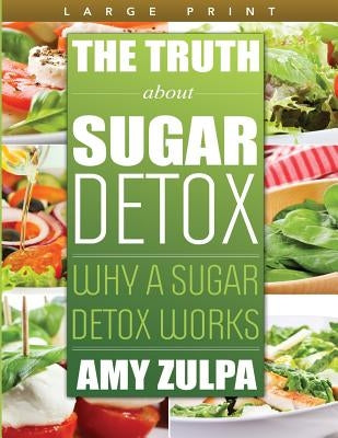 The Truth about Sugar Detox: Why a Sugar Detox Works by Zulpa, Amy