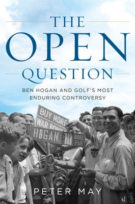 The Open Question: Ben Hogan and Golf's Most Enduring Controversy by May, Peter