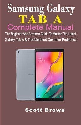 Samsung Galaxy Tab a Complete Manual: The Beginner And Advance Guide To Master The Latest Galaxy Tab A & Troubleshoot Common Problems by Brown, Scott