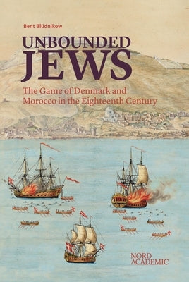 Unbounded Jews: The Game of Denmark and Morocco in the Eighteenth Century by Blüdnikow, Bent