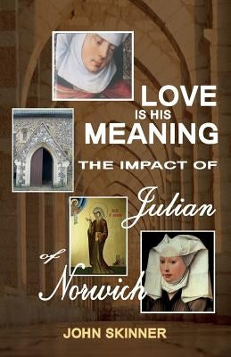 Love Is His Meaning. the Impact of Julian of Norwich by Skinner, John