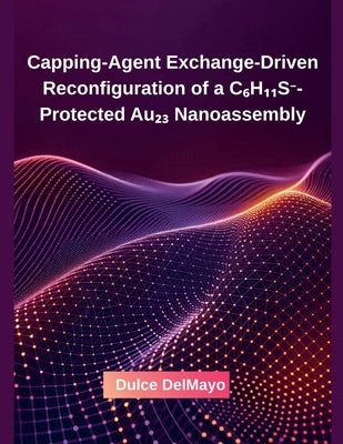 Capping-Agent Exchange-Driven Reconfiguration of a C₆H₁₁S⁻-Protected Au₂₃ Nanoassembly by Delmayo, Dulce