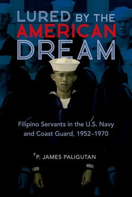 Lured by the American Dream: Filipino Servants in the U.S. Navy and Coast Guard, 1952-1970 by Paligutan, P. James
