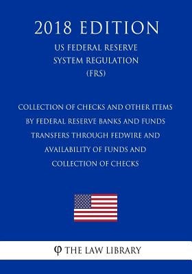 Collection of Checks and Other Items by Federal Reserve Banks and Funds Transfers Through Fedwire and Availability of Funds and Collection of Checks ( by The Law Library