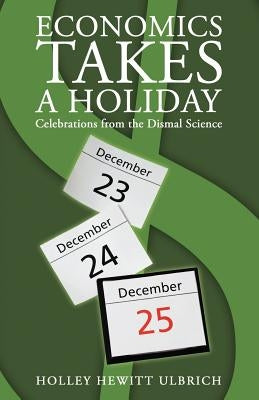 Economics Takes a Holiday: Celebrations from the Dismal Science by Ulbrich, Holley Hewitt