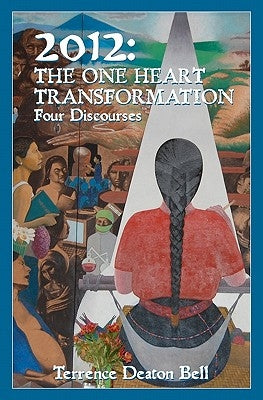 2012: The One Heart Transformation, Four Discourses by Bell, Terrence Deaton