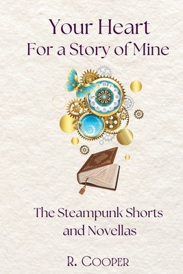Your Heart For a Story of Mine: the Steampunk Shorts and Novellas by Cooper, R.