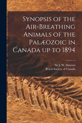 Synopsis of the Air-breathing Animals of the Palæozoic in Canada up to 1894 [microform] by Dawson, J. W. (John William)
