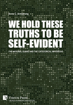 We Hold These Truths to Be Self-Evident: The National Guard and the Categorical Imperative by Armstrong, Anne C.