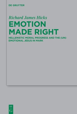 Emotion Made Right: Hellenistic Moral Progress and the (Un)Emotional Jesus in Mark by Hicks, Richard James