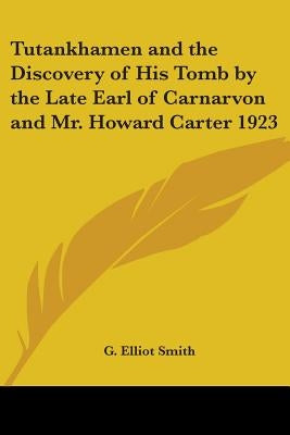 Tutankhamen and the Discovery of His Tomb by the Late Earl of Carnarvon and Mr. Howard Carter 1923 by Smith, G. Elliot