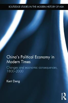 China's Political Economy in Modern Times: Changes and Economic Consequences, 1800-2000 by Deng, Kent G.