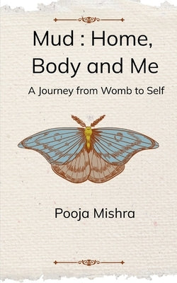 Mud: Home, Body and Me A Journey from Womb to Self by Mishra, Pooja