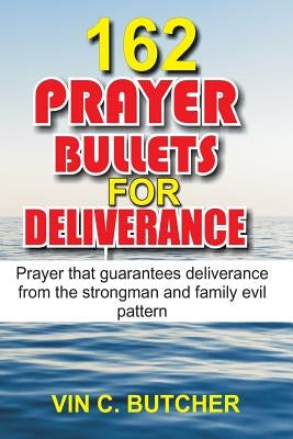 162 Prayer Bullets For Deliverance: Prayer that guarantees deliverance from the strongman and family evil pattern by Butcher, Vin C.