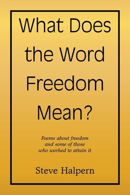 What Does the Word Freedom Mean?: Poems about freedom and some of those who worked to attain it by Halpern, Steve