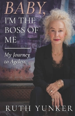 Baby, I'm the Boss of Me: My Journey to Ageless by Yunker, Ruth