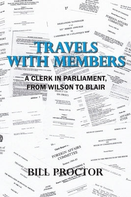 Travels with Members: A Clerk in Parliament, from Wilson to Blair by Proctor, Bill
