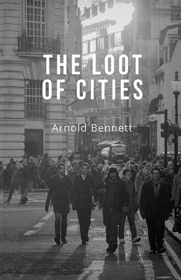 The Loot of Cities by Bennett, Arnold