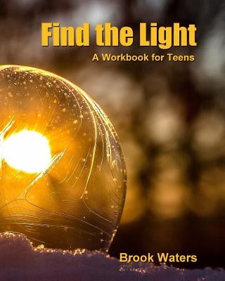 Find The Light: Help for Teen Depression and Anxiety - A Workbook by Waters, Brook