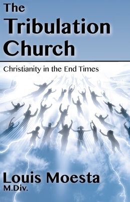 The Tribulation Church: Christianity in the End Times by Moesta, Louis