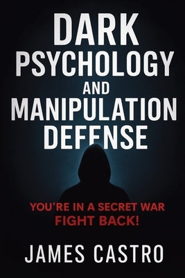 Dark Psychology and Manipulation Defense by Castro, James