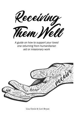 Receiving Them Well: A guide on how to support your loved one returning from humanitarian aid or missionary work by Bryan, Lori