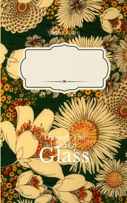Through the Land of Glass An ode to unfinished thoughts lost to wondering by Shakur, Naillah