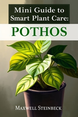 Mini Guide to Smart Plant Care: Pothos by Steinbeck, Maxwell