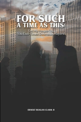 For Such a Time as This: Let My People Go, You End-Times Doomsday Sayers! by Clark, Ernest, II