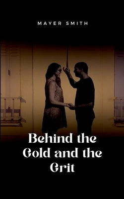 Behind the Gold and the Grit by Smith, Mayer