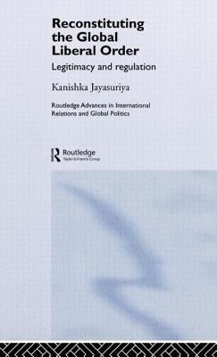 Reconstituting the Global Liberal Order: Legitimacy, Regulation and Security by Jayasuriya, Kanishka