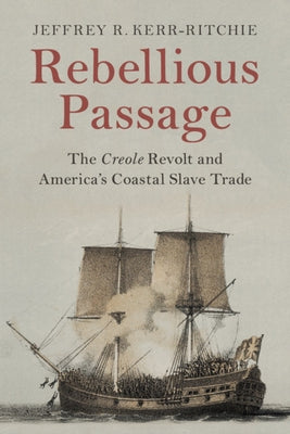 Rebellious Passage: The Creole Revolt and America's Coastal Slave Trade by Kerr-Ritchie, Jeffrey R.