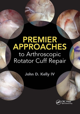 Premier Approaches to Arthroscopic Rotator Cuff Repair by Kelly, John