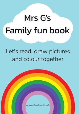 Mrs G's Family Fun Book: Let's Read Stories, Draw Pictures and Colour Together. by Geoffrey, Arlene